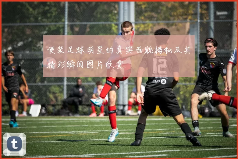便装足球明星的真实面貌揭秘及其精彩瞬间图片欣赏