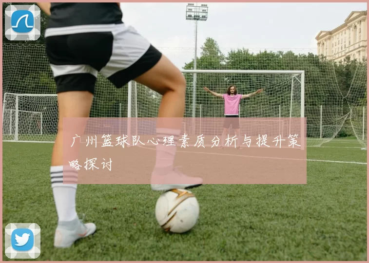 广州篮球队心理素质分析与提升策略探讨