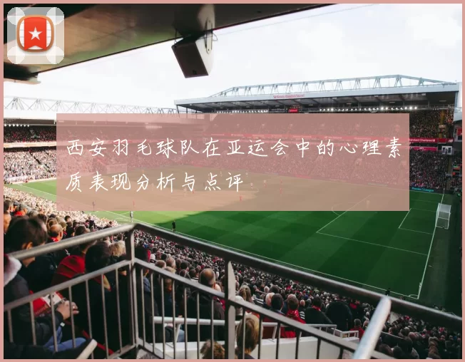 西安羽毛球队在亚运会中的心理素质表现分析与点评