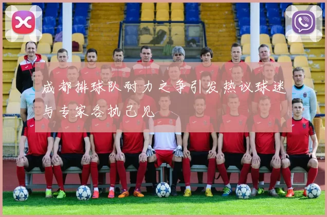 成都排球队耐力之争引发热议球迷与专家各执己见
