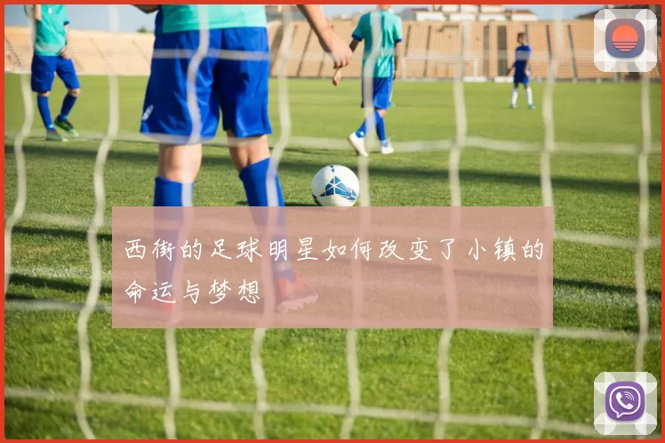 西街的足球明星如何改变了小镇的命运与梦想